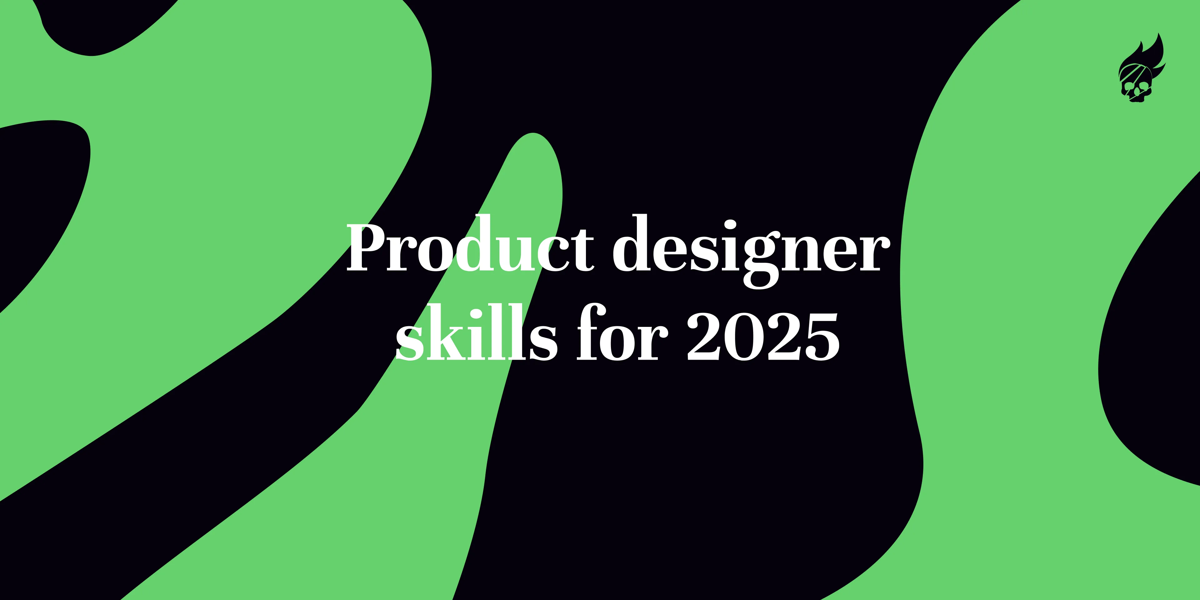 10 Essential Skills for Product Designers in 2025: Are You Future-Ready?
